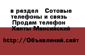  в раздел : Сотовые телефоны и связь » Продам телефон . Ханты-Мансийский